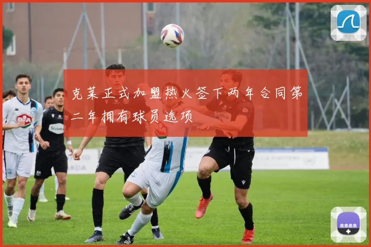 克莱正式加盟热火签下两年合同第二年拥有球员选项